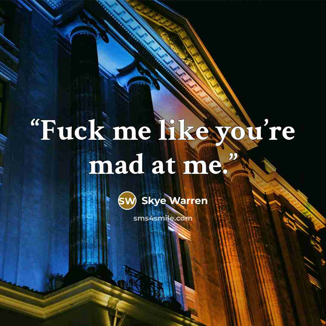 “Fuck me like you’re mad at me.” quote by Skye Warren
