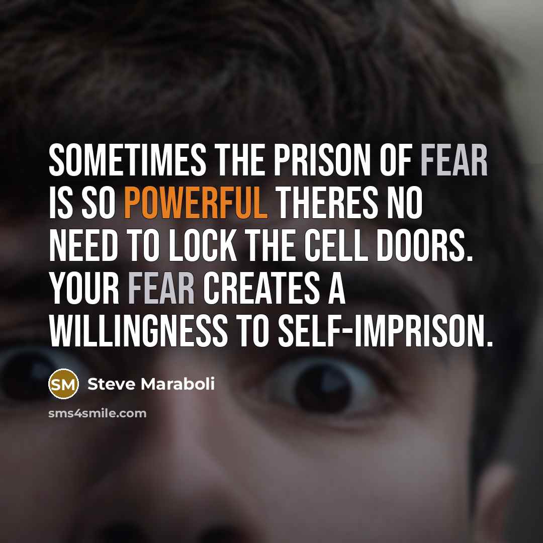 “Sometimes the prison of fear is so powerful theres no need to lock the cell doors. Your fear creates a willingness to self-imprison.” quote by Steve Maraboli
