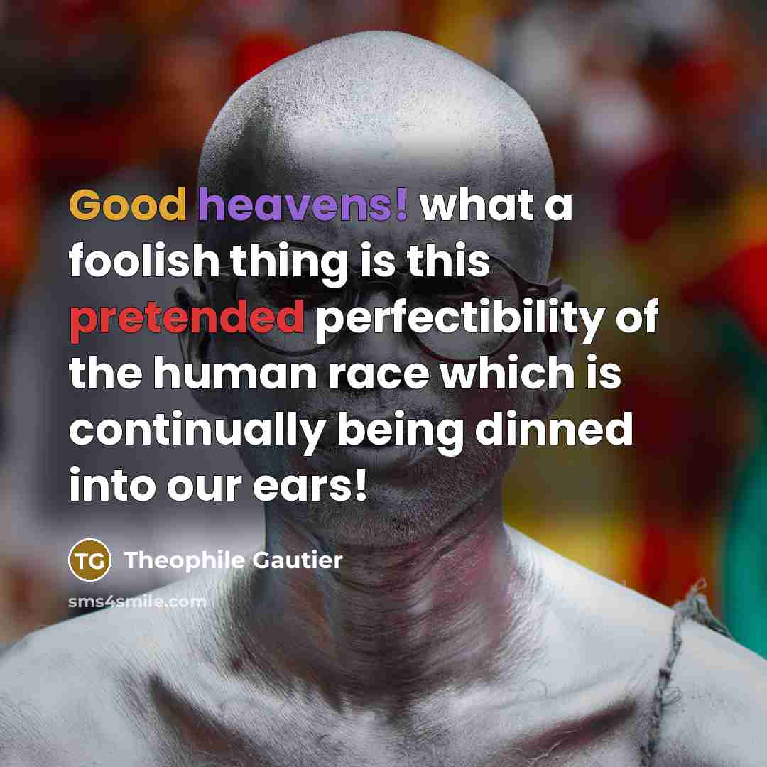 “Good heavens! what a foolish thing is this pretended perfectibility of the human race which is continually being dinned into our ears!” quote by Theophile Gautier