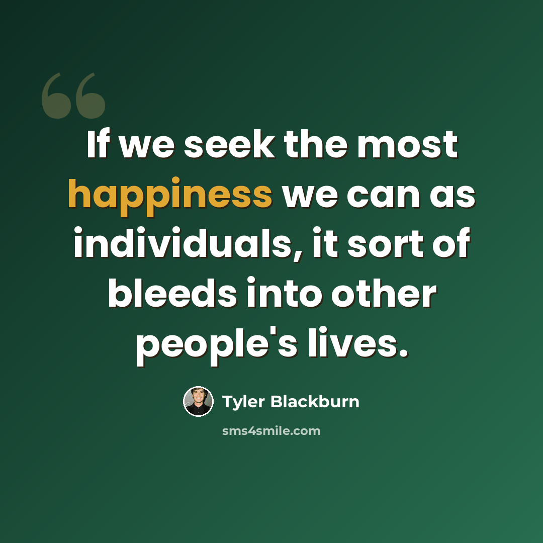 “If we seek the most happiness we can as individuals, it sort of bleeds into other people's lives.” quote by Tyler Blackburn