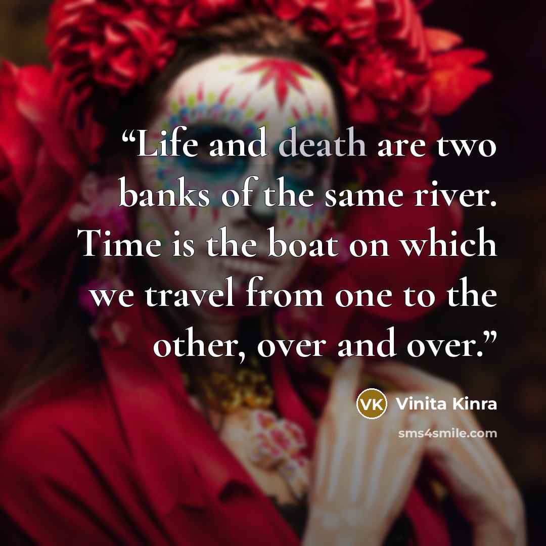 “Life and death are two banks of the same river. Time is the boat on which we travel from one to the other, over and over.” quote by Vinita Kinra