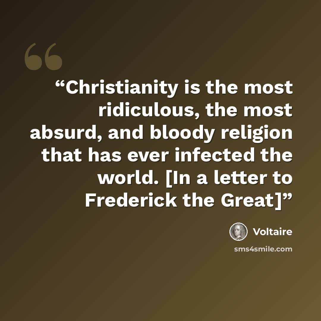 “Christianity is the most ridiculous, the most absurd, and bloody religion that has ever infected the world. [In a letter to Frederick the Great]” quote by Voltaire