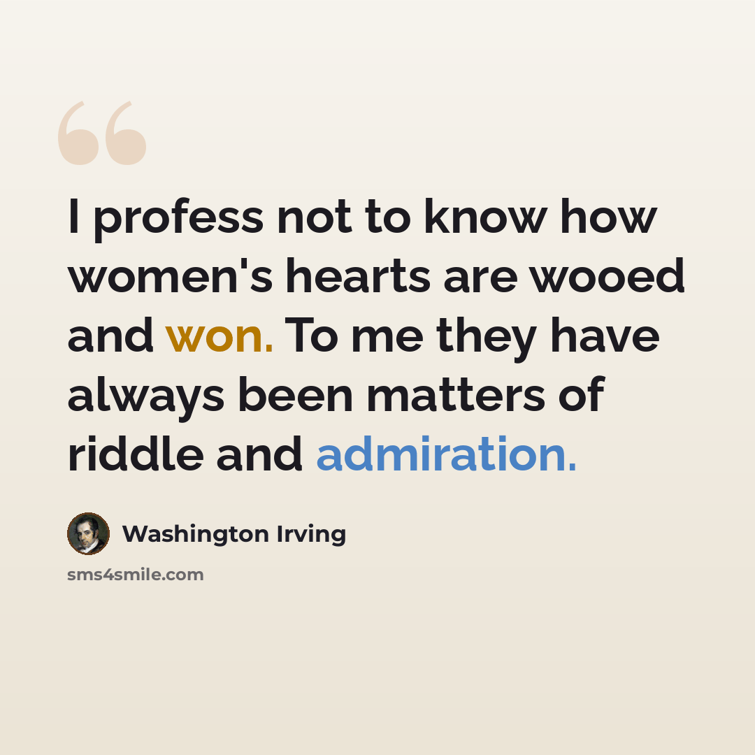 “I profess not to know how women's hearts are wooed and won. To me they have always been matters of riddle and admiration.” quote by Washington Irving