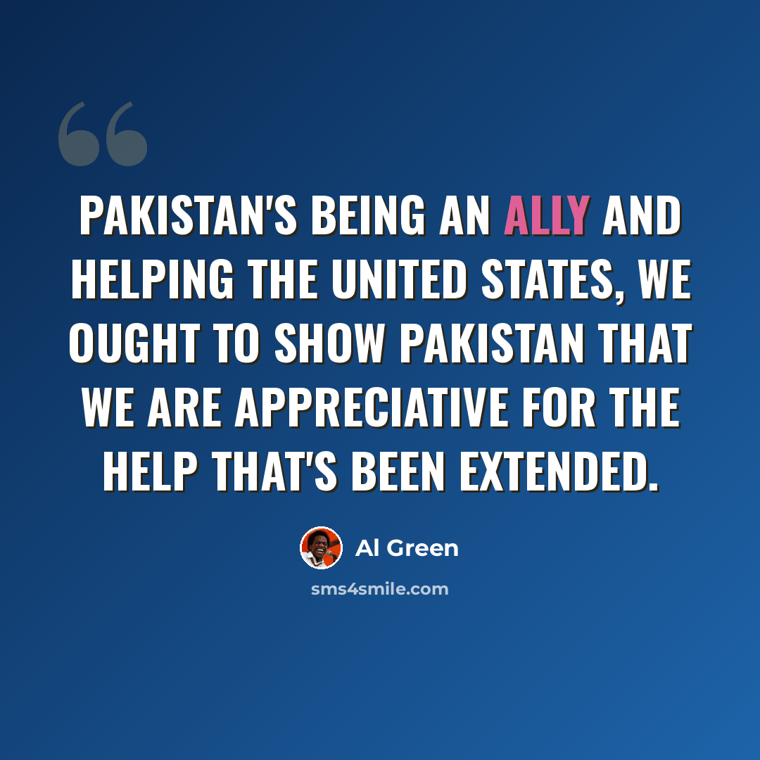 “Pakistan's being an ally and helping the United States, we ought to show Pakistan that we are appreciative for the help that's been extended.” quote by Al Green