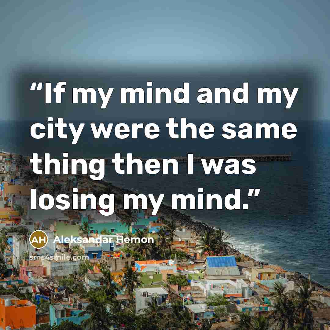 “If my mind and my city were the same thing then I was losing my mind.” quote by Aleksandar Hemon