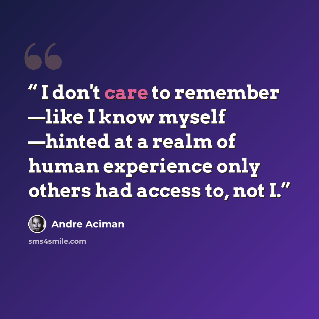“I don't care to remember —like I know myself —hinted at a realm of human experience only others had access to, not I.” quote by André Aciman