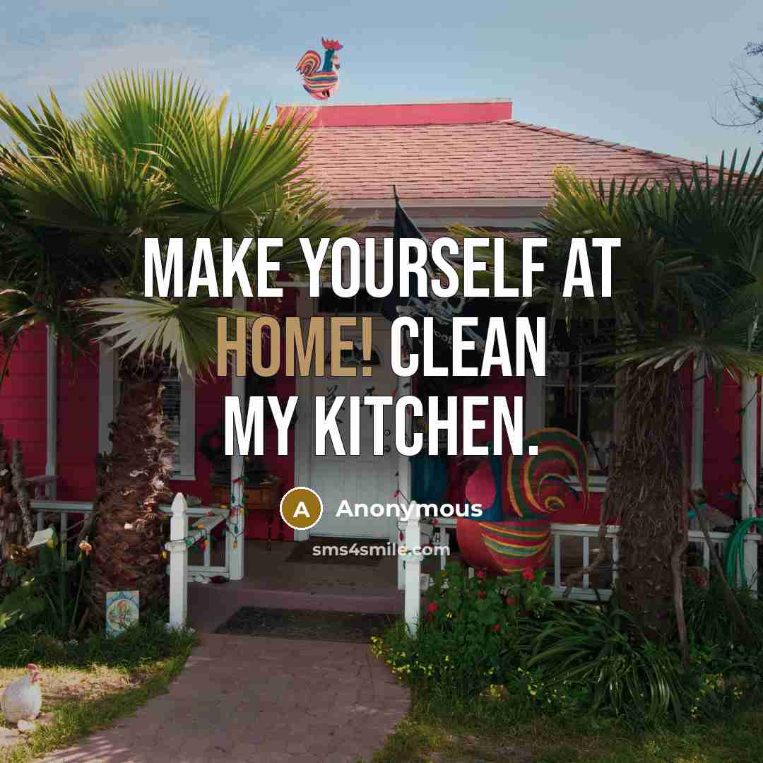 “Make yourself at home! Clean my kitchen.” quote by Anonymous