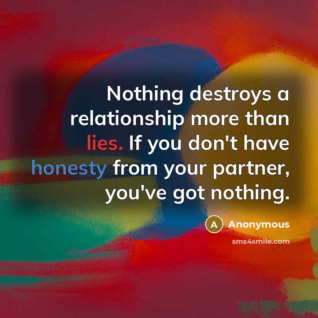 “Nothing destroys a relationship more than lies. If you don't have honesty from your partner, you've got nothing.” quote by Anonymous