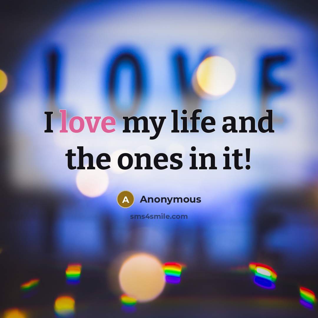 “I love my life and the ones in it!” quote by Anonymous
