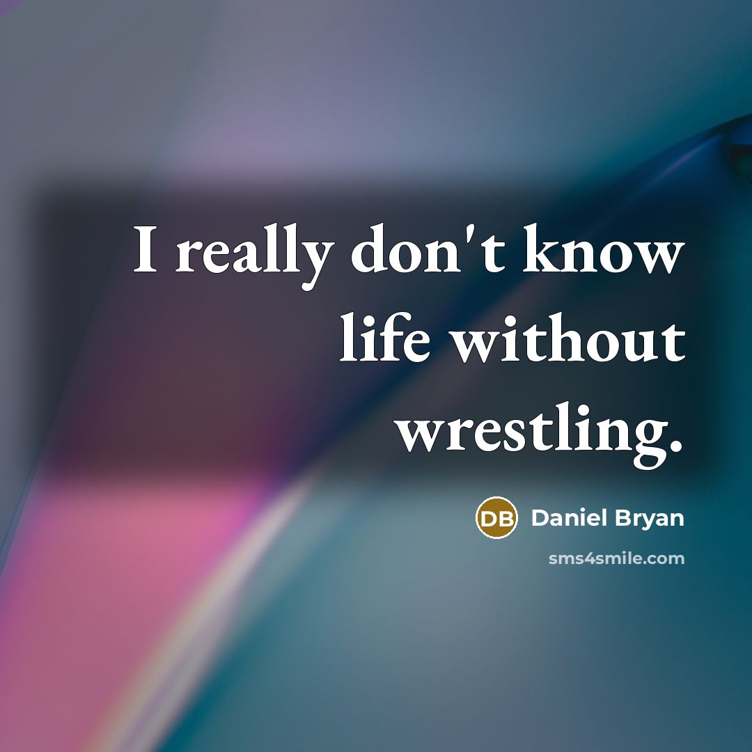 “I really don't know life without wrestling.” quote by Daniel Bryan