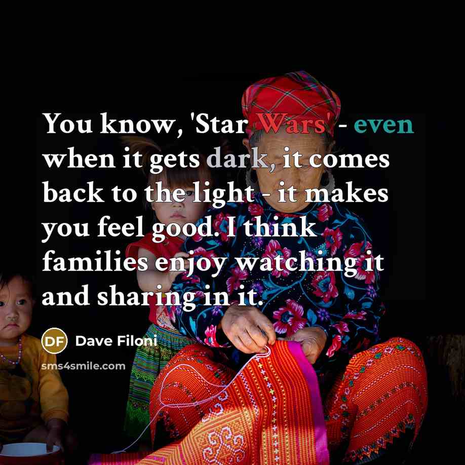 “You know, 'Star Wars' - even when it gets dark, it comes back to the light - it makes you feel good. I think families enjoy watching it and sharing in it.” quote by Dave Filoni
