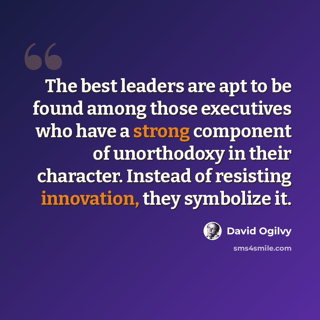 “The best leaders are apt to be found among those executives who have a strong component of unorthodoxy in their character. Instead of resisting innovation, they symbolize it.” quote by David Ogilvy