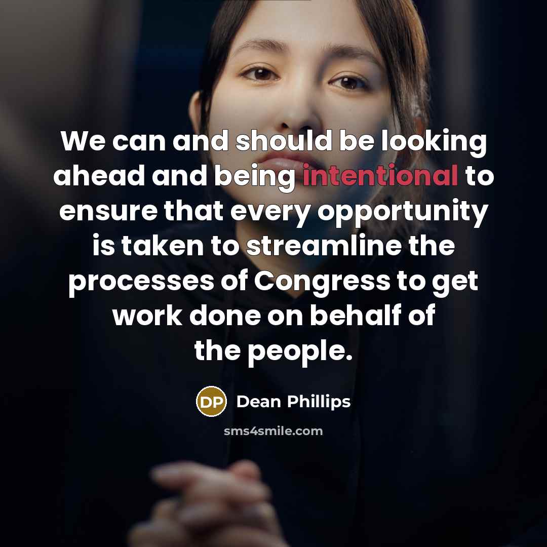 “We can and should be looking ahead and being intentional to ensure that every opportunity is taken to streamline the processes of Congress to get work done on behalf of the people.” quote by Dean Phillips
