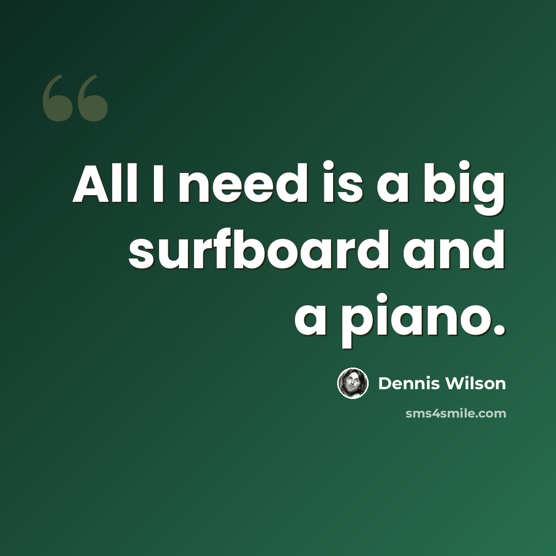 “All I need is a big surfboard and a piano.” quote by Dennis Wilson