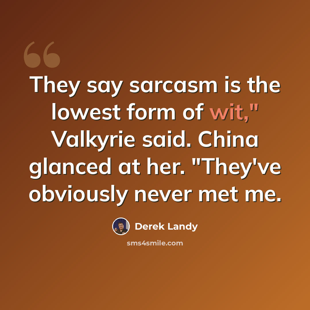 “They say sarcasm is the lowest form of wit," Valkyrie said. China glanced at her. "They've obviously never met me.” quote by Derek Landy