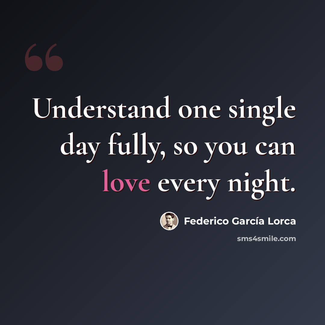 “Understand one single day fully, so you can love every night.” quote by Federico Garcia Lorca