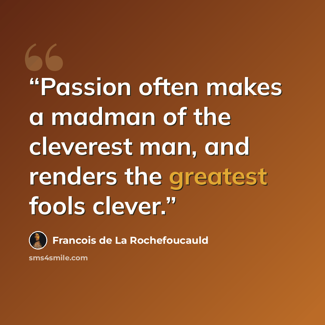 “Passion often makes a madman of the cleverest man, and renders the greatest fools clever.” quote by François de La Rochefoucauld