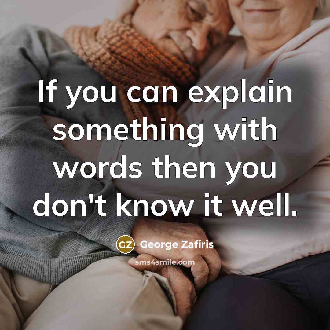 “If you can explain something with words then you don't know it well.” quote by George Zafiris