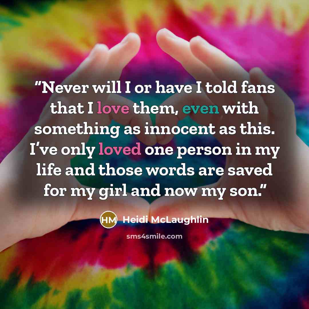 “Never will I or have I told fans that I love them, even with something as innocent as this. I’ve only loved one person in my life and those words are saved for my girl and now my son.” quote by Heidi McLaughlin