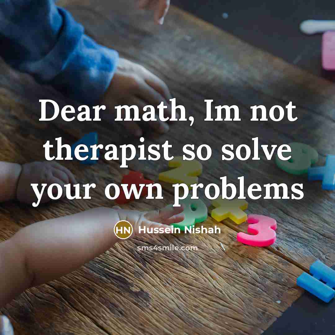 “Dear math, Im not therapist so solve your own problems” quote by Hussein Nishah
