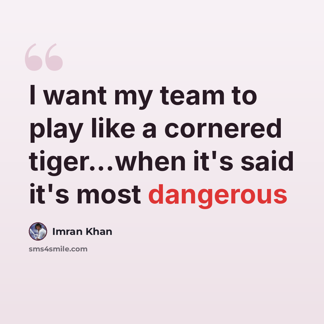 “I want my team to play like a cornered tiger...when it's said it's most dangerous” quote by Imran Khan
