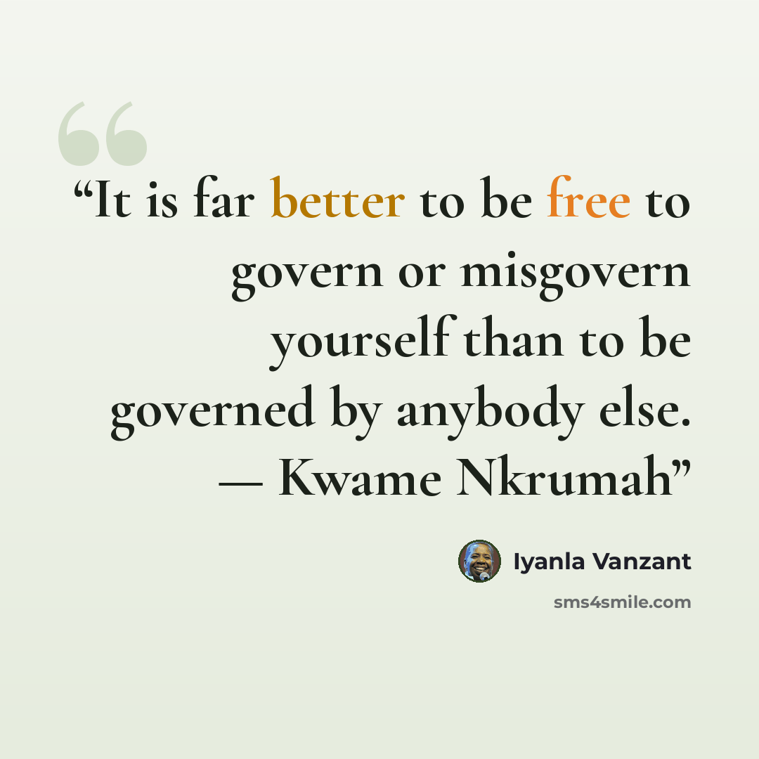 “It is far better to be free to govern or misgovern yourself than to be governed by anybody else. — Kwame Nkrumah” quote by Iyanla Vanzant