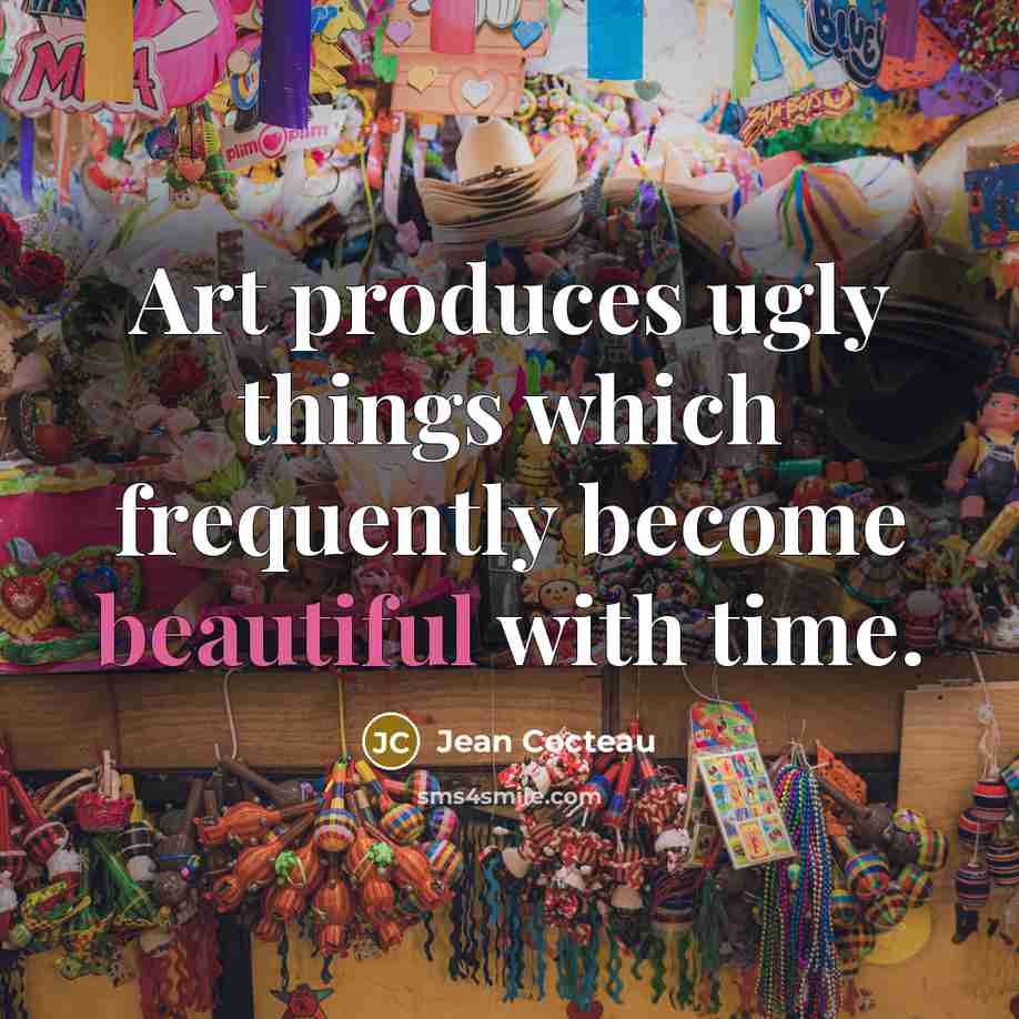 “Art produces ugly things which frequently become beautiful with time.” quote by Jean Cocteau