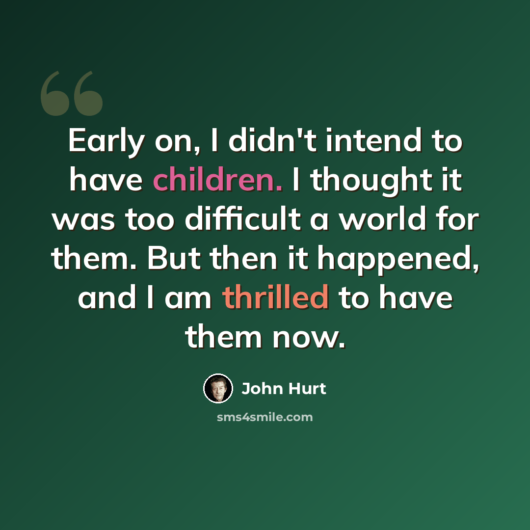“Early on, I didn't intend to have children. I thought it was too difficult a world for them. But then it happened, and I am thrilled to have them now.” quote by John Hurt