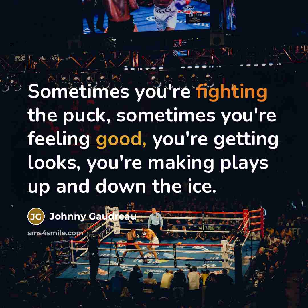 “Sometimes you're fighting the puck, sometimes you're feeling good, you're getting looks, you're making plays up and down the ice.” quote by Johnny Gaudreau