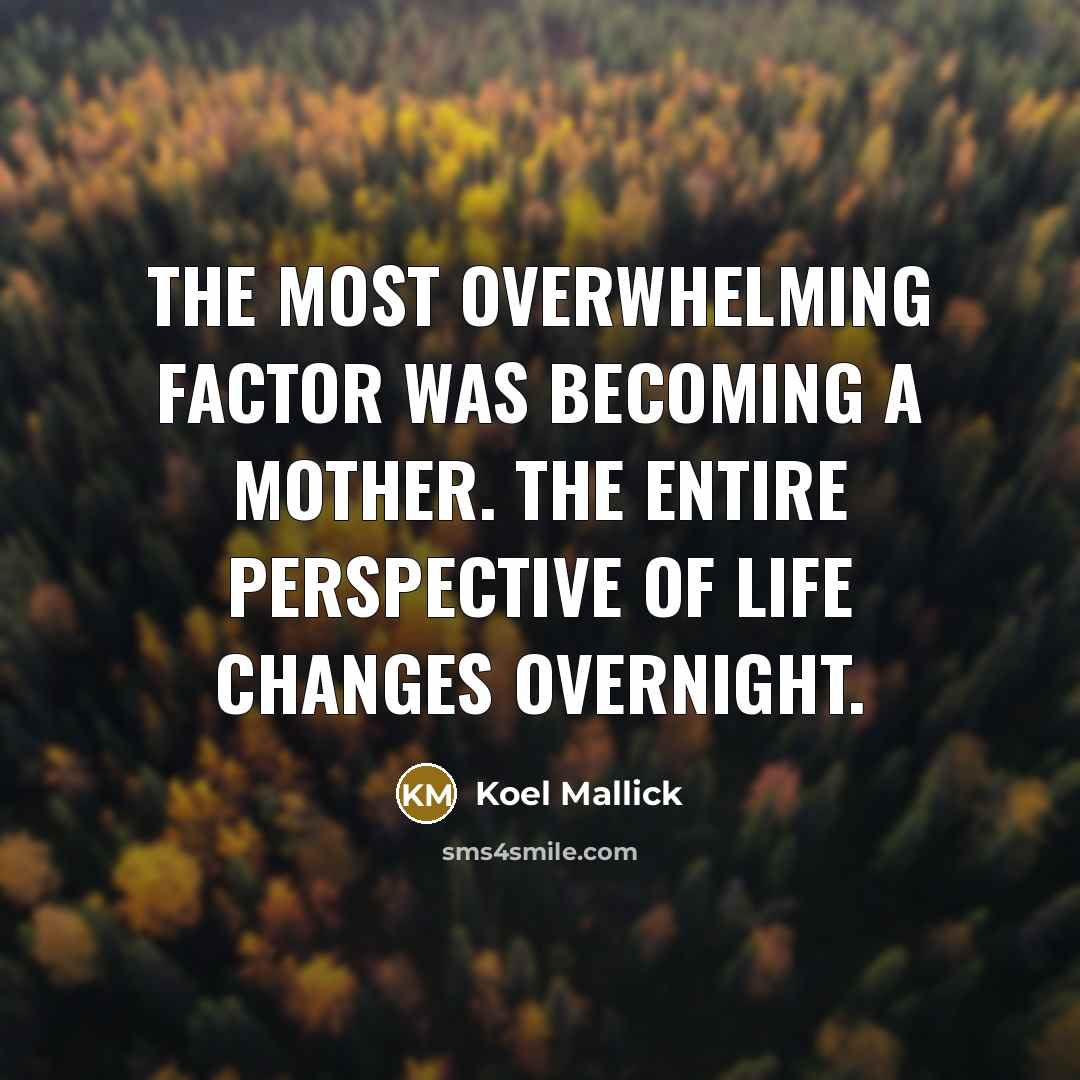 “The most overwhelming factor was becoming a mother. The entire perspective of life changes overnight.” quote by Koel Mallick