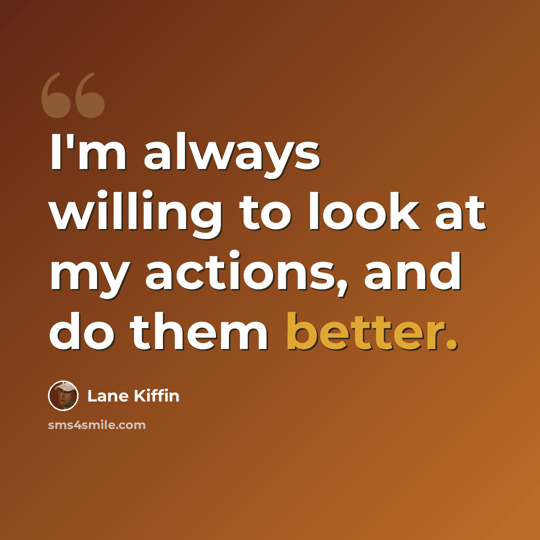 “I'm always willing to look at my actions, and do them better.” quote by Lane Kiffin