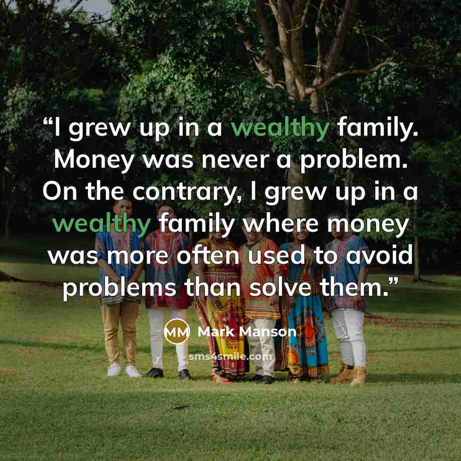 “I grew up in a wealthy family. Money was never a problem. On the contrary, I grew up in a wealthy family where money was more often used to avoid problems than solve them.” quote by Mark Manson