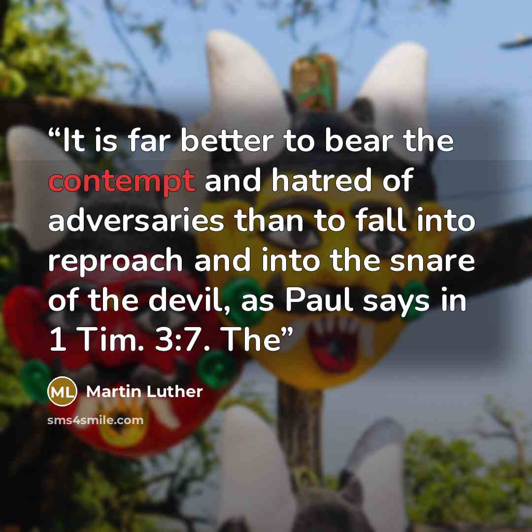 “It is far better to bear the contempt and hatred of adversaries than to fall into reproach and into the snare of the devil, as Paul says in 1 Tim. 3:7. The” quote by Martin Luther