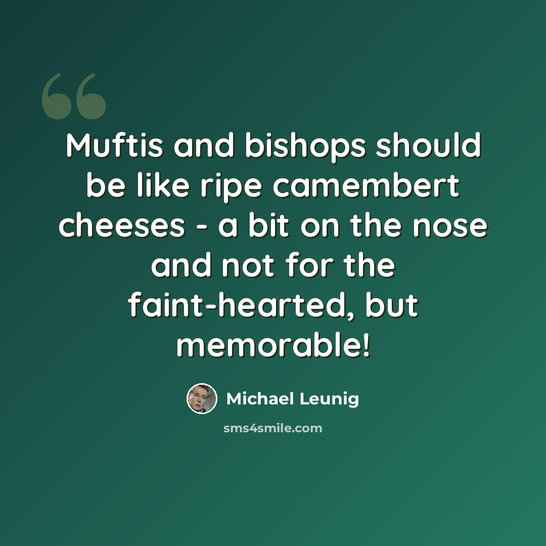 “Muftis and bishops should be like ripe camembert cheeses - a bit on the nose and not for the faint-hearted, but memorable!” quote by Michael Leunig