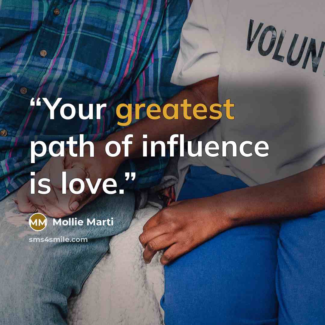 “Your greatest path of influence is love.” quote by Mollie Marti