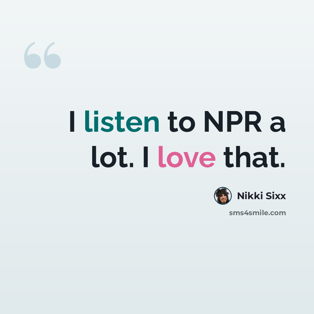 “I listen to NPR a lot. I love that.” quote by Nikki Sixx