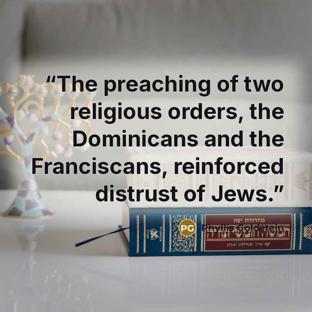 “The preaching of two religious orders, the Dominicans and the Franciscans, reinforced distrust of Jews.” quote by Phyllis Goldstein