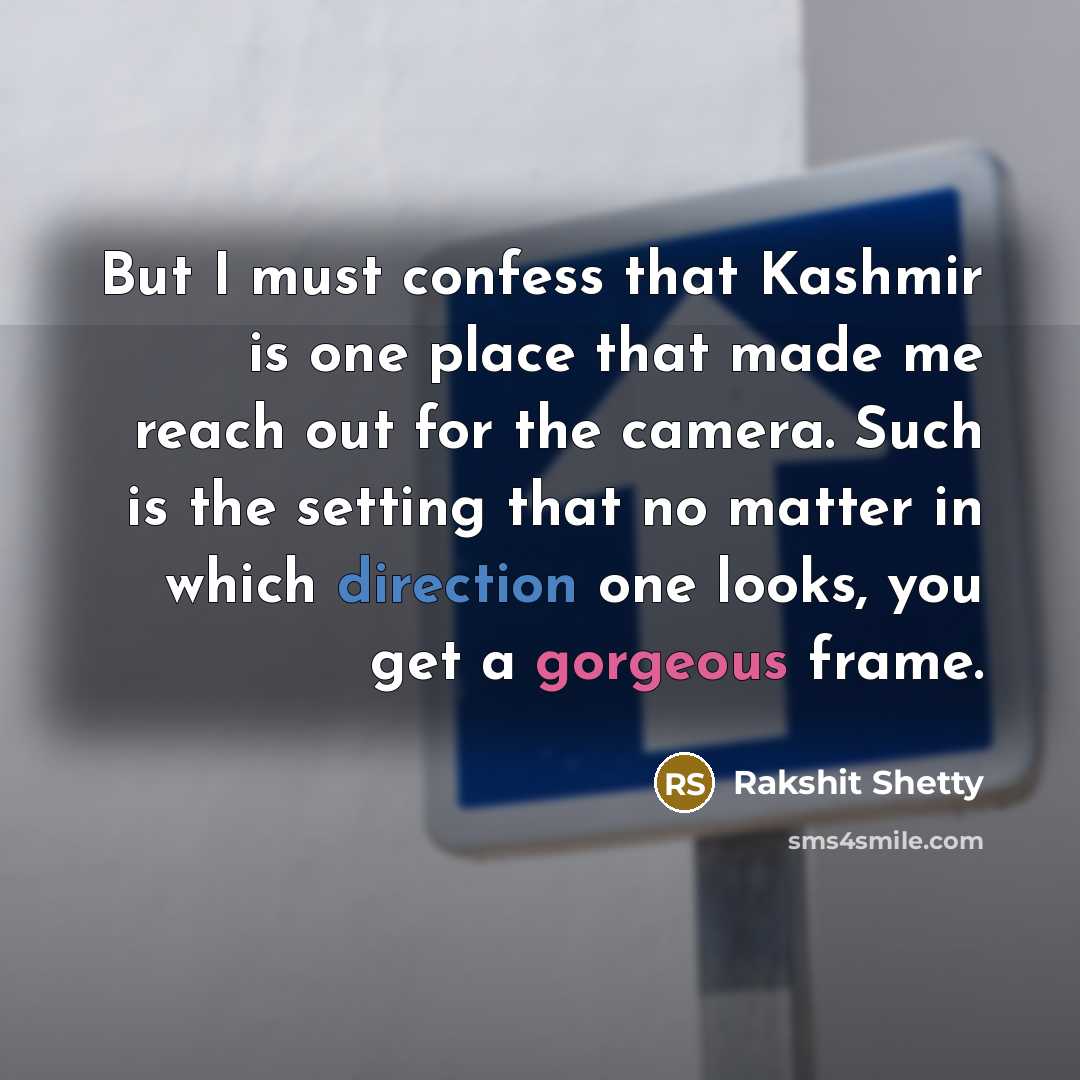 “But I must confess that Kashmir is one place that made me reach out for the camera. Such is the setting that no matter in which direction one looks, you get a gorgeous frame.” quote by Rakshit Shetty