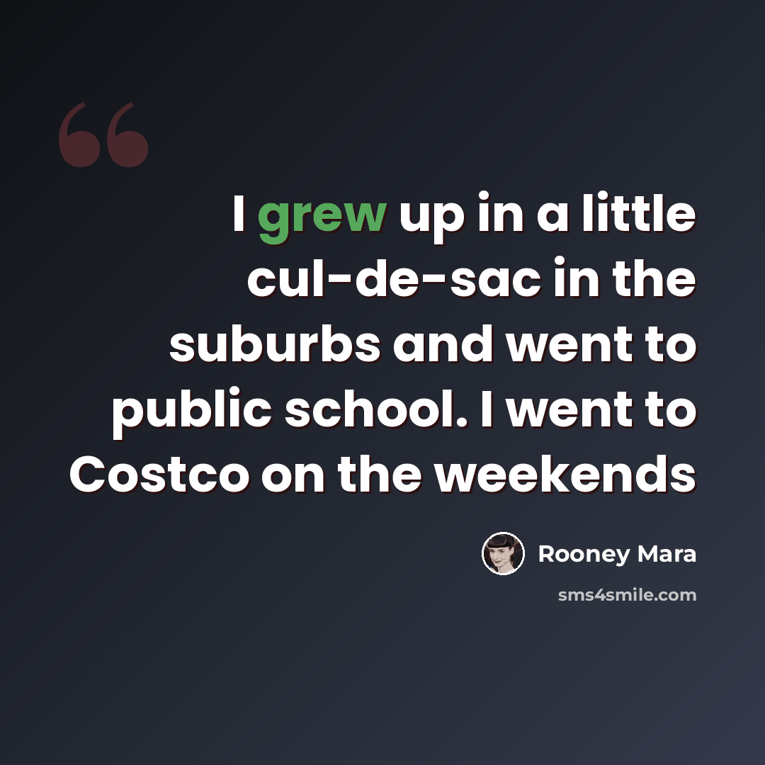 “I grew up in a little cul-de-sac in the suburbs and went to public school. I went to Costco on the weekends” quote by Rooney Mara