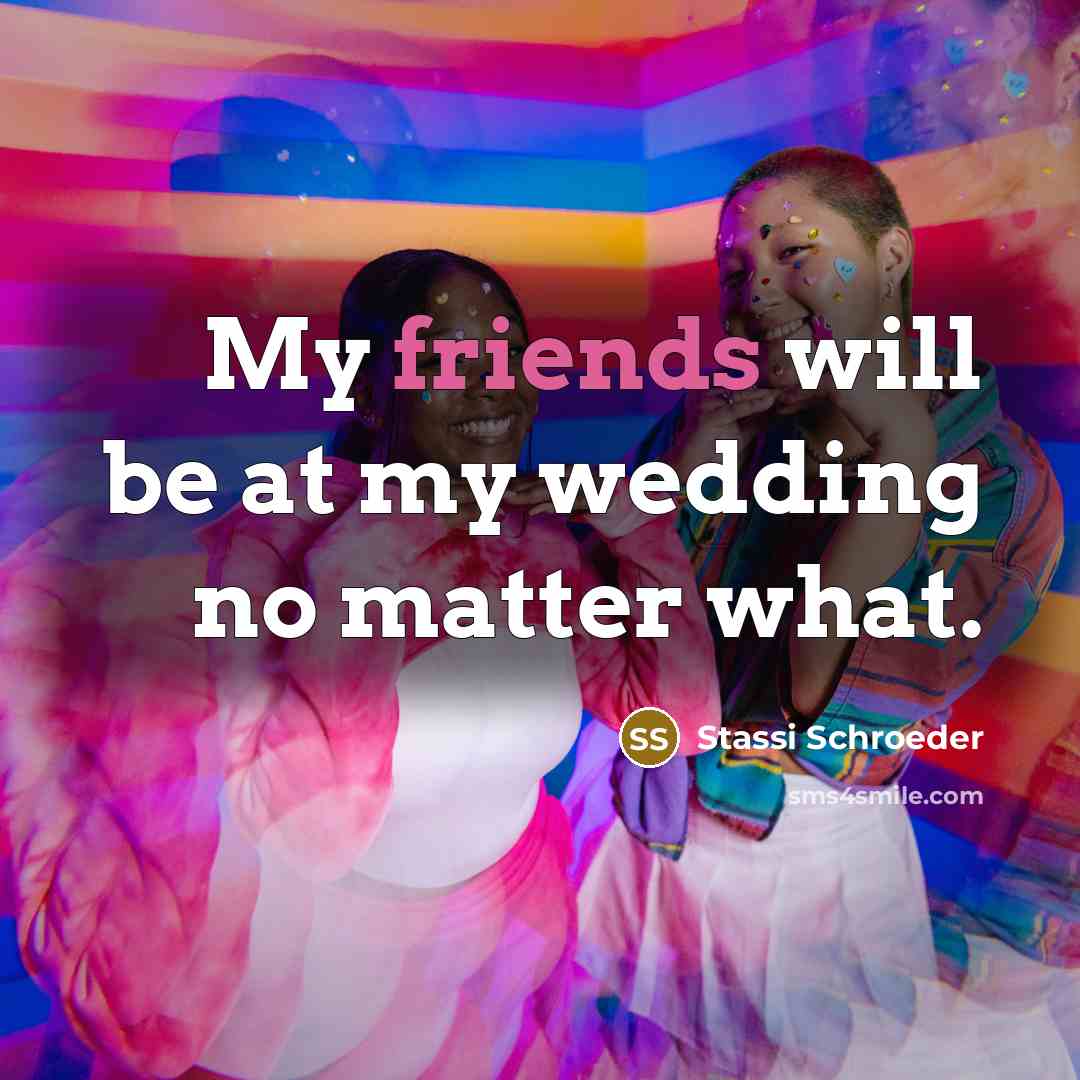 “My friends will be at my wedding no matter what.” quote by Stassi Schroeder