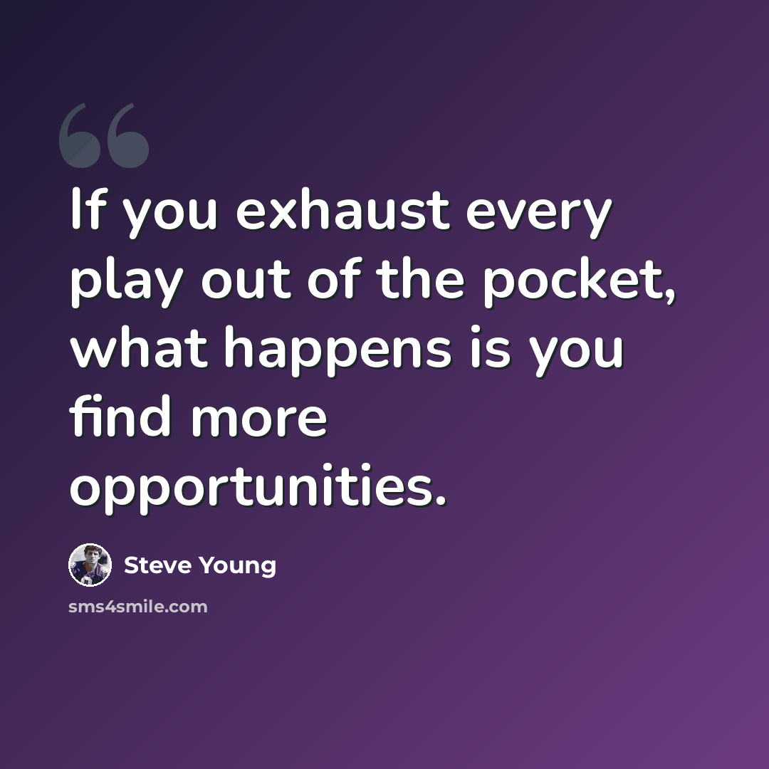 “If you exhaust every play out of the pocket, what happens is you find more opportunities.” quote by Steve Young