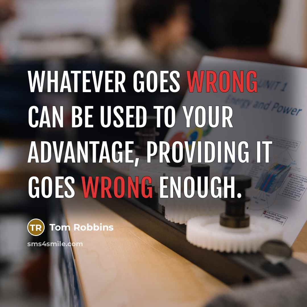 “Whatever goes wrong can be used to your advantage, providing it goes wrong enough.” quote by Tom Robbins