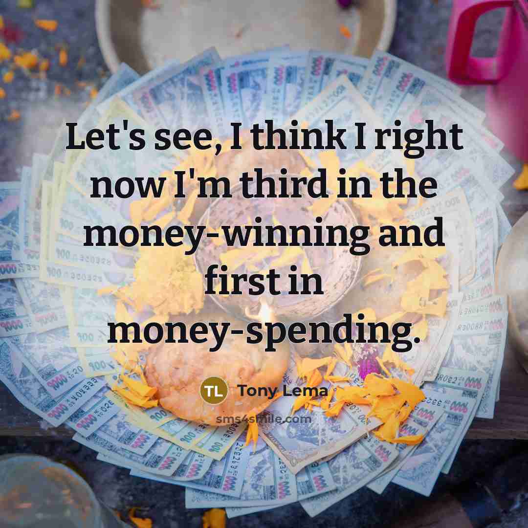 “Let's see, I think I right now I'm third in the money-winning and first in money-spending.” quote by Tony Lema