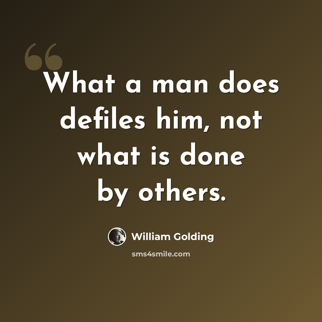 “What a man does defiles him, not what is done by others.” quote by William Golding