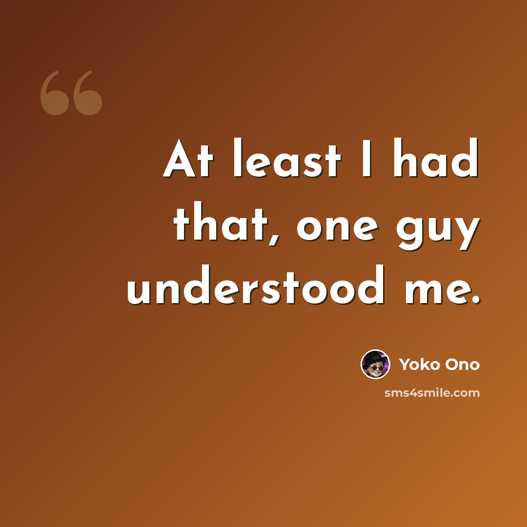 “At least I had that, one guy understood me.” quote by Yoko Ono