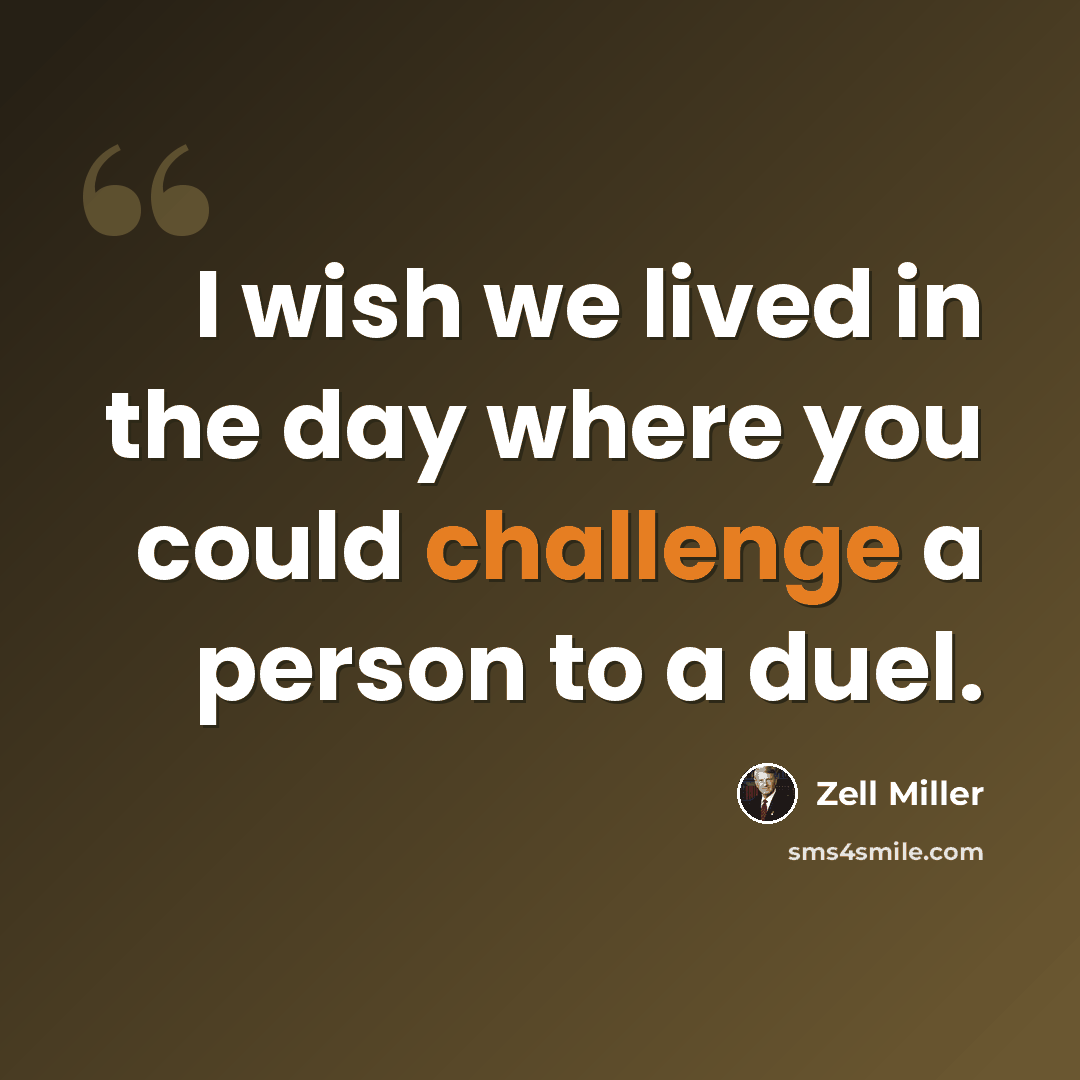 “I wish we lived in the day where you could challenge a person to a duel.” quote by Zell Miller