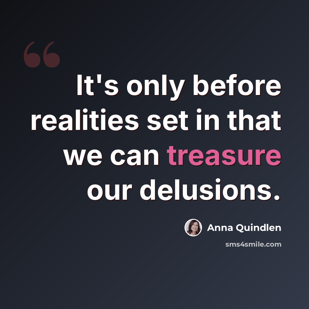 “It's only before realities set in that we can treasure our delusions.” quote by Anna Quindlen