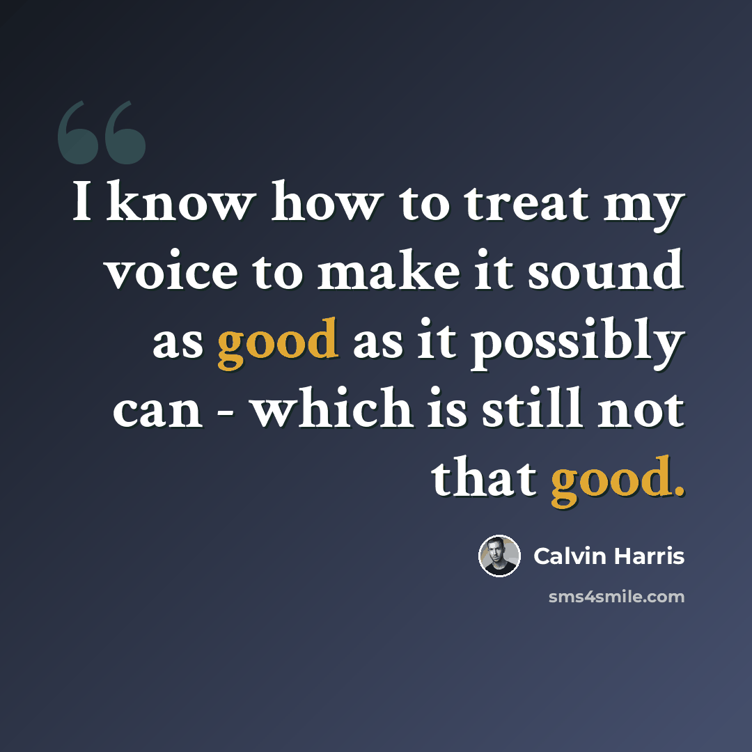 “I know how to treat my voice to make it sound as good as it possibly can - which is still not that good.” quote by Calvin Harris