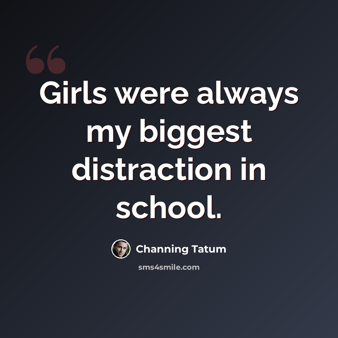 “Girls were always my biggest distraction in school.” quote by Channing Tatum