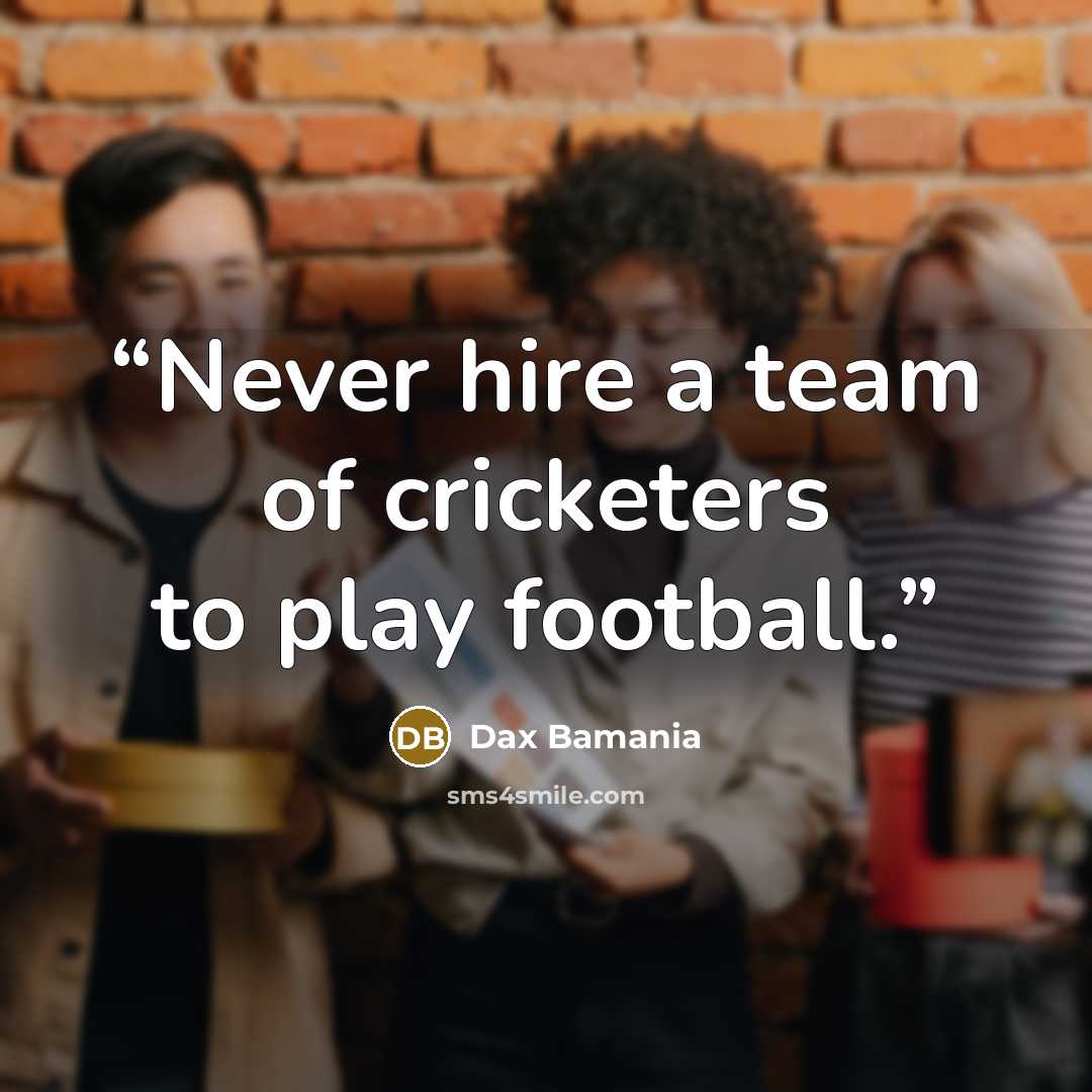 “Never hire a team of cricketers to play football.” quote by Dax Bamania